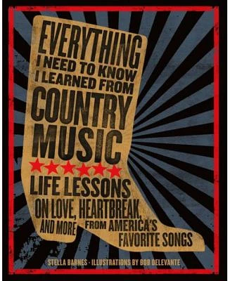 Everything I Need To Know I Learned From Country Music: Life Lessons on Love, Heartbreak, and More from America's Favorite Songs by Stella Barnes