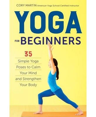 Yoga for Beginners - Simple Yoga Poses to Calm Your Mind and Strengthen Your Body by Cory Martin