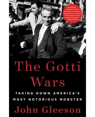 The Gotti Wars: Taking Down America's Most Notorious Mobster by John Gleeson