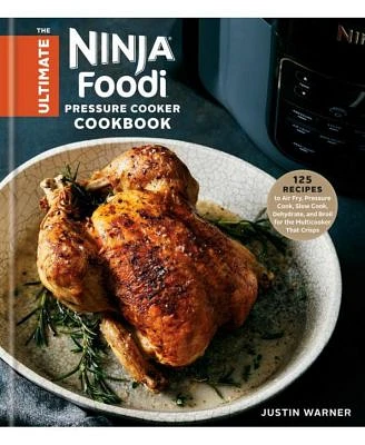 The Ultimate Ninja Foodi Pressure Cooker Cookbook - 125 Recipes to Air Fry, Pressure Cook, Slow Cook, Dehydrate, and Broil for the Multicooker That Crisps by Justin Warner