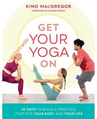 Get Your Yoga on - 30 Days to Build a Practice That Fits Your Body and Your Life by Kino Macgregor