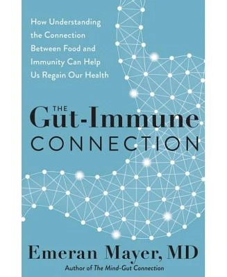 The Gut-Immune Connection: How Understanding the Connection Between Food and Immunity Can Help Us Regain Our Health by Emeran Mayer