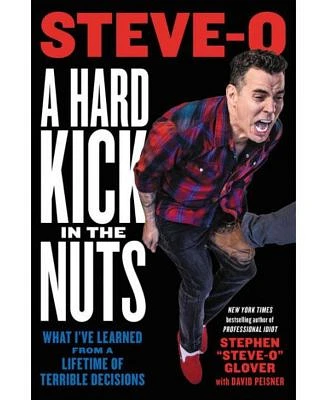 A Hard Kick in the Nuts: What I've Learned from A Lifetime of Terrible Decisions by Stephen Steve-O Glover