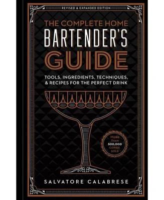 The Complete Home Bartender's Guide - Tools, Ingredients, Techniques, & Recipes for the Perfect Drink by Salvatore Calabrese