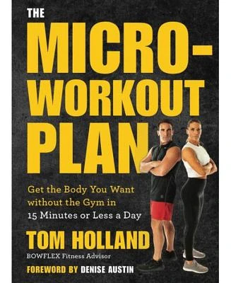 The Micro-Workout Plan - Get the Body You Want without the Gym in 15 Minutes or Less a Day by Tom Holland