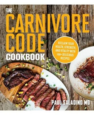 The Carnivore Code Cookbook- Reclaim Your Health, Strength, and Vitality with 100+ Delicious Recipes by Paul Saladino