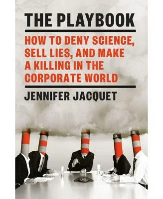 The Playbook - How to Deny Science, Sell Lies, and Make a Killing in the Corporate World by Jennifer Jacquet