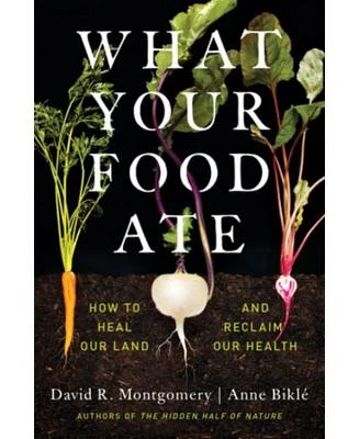 What Your Food Ate: How to Heal Our Land and Reclaim Our Health by David R. Montgomery