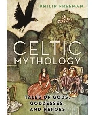 Celtic Mythology - Tales of Gods, Goddesses, and Heroes by Philip Freeman