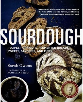 Sourdough - Recipes for Rustic Fermented Breads, Sweets, Savories, and More by Sarah Owens