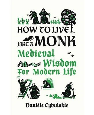 How to Live Like a Monk: Medieval Wisdom for Modern Life by Daniele Cybulskie