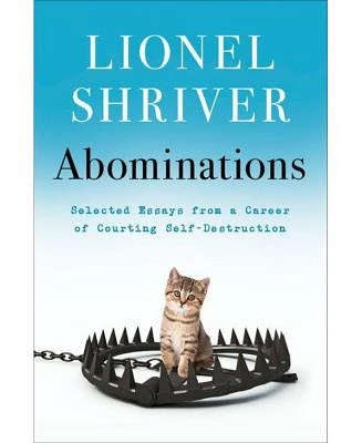 Abominations: Selected Essays from a Career of Courting Self-Destruction by Lionel Shriver