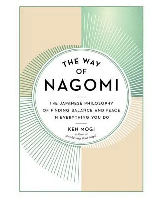 The Way of Nagomi: The Japanese Philosophy of Finding Balance and Peace in Everything You Do by Ken Mogi