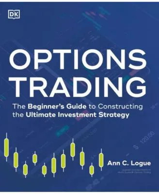 Options Trading: The Beginner's Guide to Constructing the Ultimate Investment Strategy by Ann C. Logue