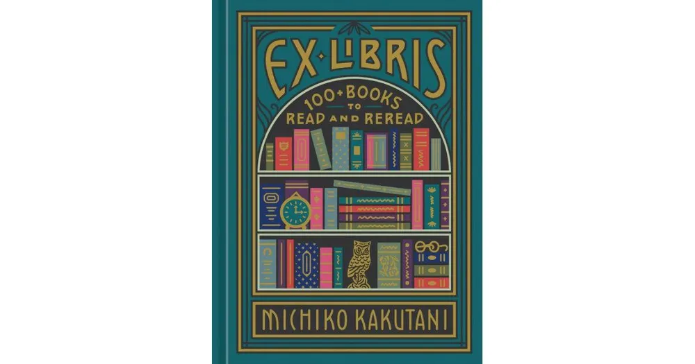 Ex Libris: 100+ Books to Read and Reread by Michiko Kakutani