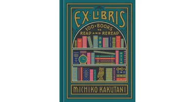 Ex Libris: 100+ Books to Read and Reread by Michiko Kakutani