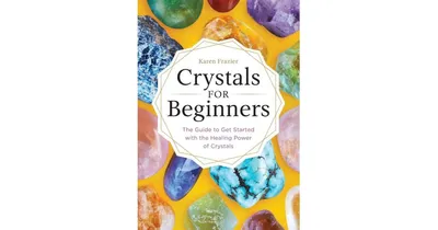 Crystals for Beginners: The Guide to Get Started with the Healing Power of Crystals by Karen Frazier