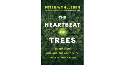 The Heartbeat of Trees: Embracing Our Ancient Bond with Forests and Nature by Peter Wohlleben