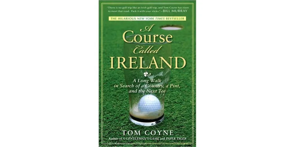 A Course Called Ireland: A Long Walk in Search of a Country, a Pint, and the Next Tee by Tom Coyne