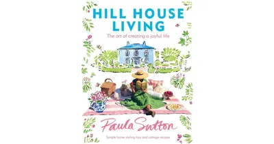 Hill House Living: The Art of Creating a Joyful Life by Paula Sutton