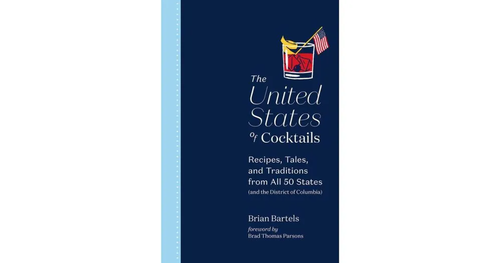 The United States of Cocktails: Recipes, Tales, and Traditions from All 50 States (and the District of Columbia) by Brian Bartels