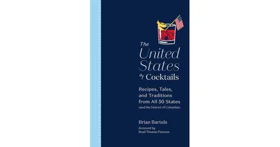 The United States of Cocktails: Recipes, Tales, and Traditions from All 50 States (and the District of Columbia) by Brian Bartels