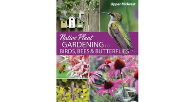 Native Plant Gardening for Birds, Bees & Butterflies: Upper Midwest by Jaret C. Daniels