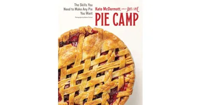 Pie Camp: The Skills You Need to Make Any Pie You Want by Kate Mcdermott