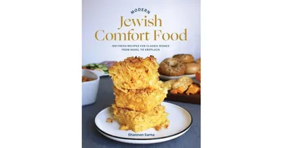 Modern Jewish Comfort Food: 100 Fresh Recipes for Classic Dishes from Kugel to Kreplach by Shannon Sarna