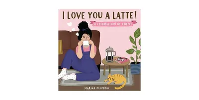 I Love You a Latte: A Celebration of Coffee by Marina Oliveira