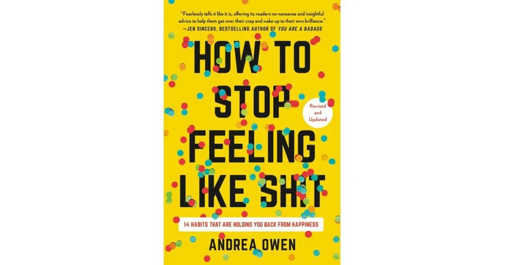 How to Stop Feeling Like Sh*t: 14 Habits that Are Holding You Back from Happiness by Andrea Owen