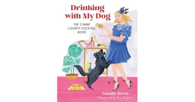 Drinking with My Dog: The Canine Lover's Cocktail Book by Natalie Bovis