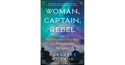 Woman, Captain, Rebel: The Extraordinary True Story of a Daring Icelandic Sea Captain by Margaret Willson