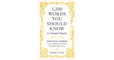1,200 Words You Should Know to Sound Smart: Essential Words Every Sophisticated Person Should be Able to Use by Robert W. Bly