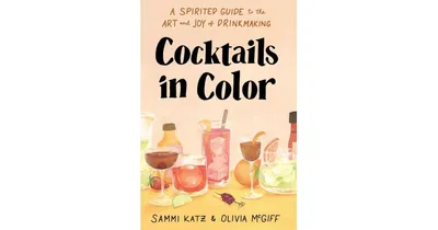 Cocktails in Color: A Spirited Guide to the Art and Joy of Drinkmaking by Sammi Katz