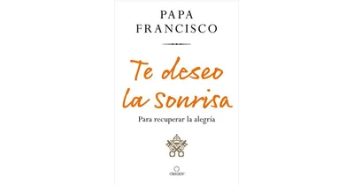 Te deseo la sonrisa: Para recuperar la alegria / I Wish for You a Smile: So You Can Find Joy by Pope Francis