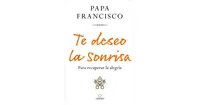 Te deseo la sonrisa: Para recuperar la alegria / I Wish for You a Smile: So You Can Find Joy by Pope Francis