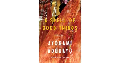 A Spell of Good Things: A novel by Ayobami Adebayo