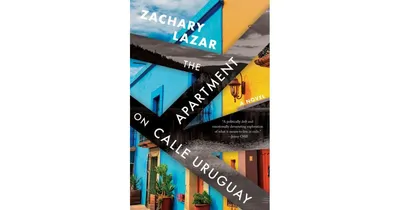 The Apartment on Calle Uruguay: A Novel by Zachary Lazar