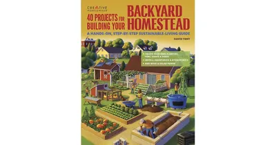 40 Projects for Building Your Backyard Homestead- A Hands-on, Step-by-Step Sustainable