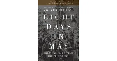 Eight Days in May- The Final Collapse of the Third Reich by Volker Ullrich