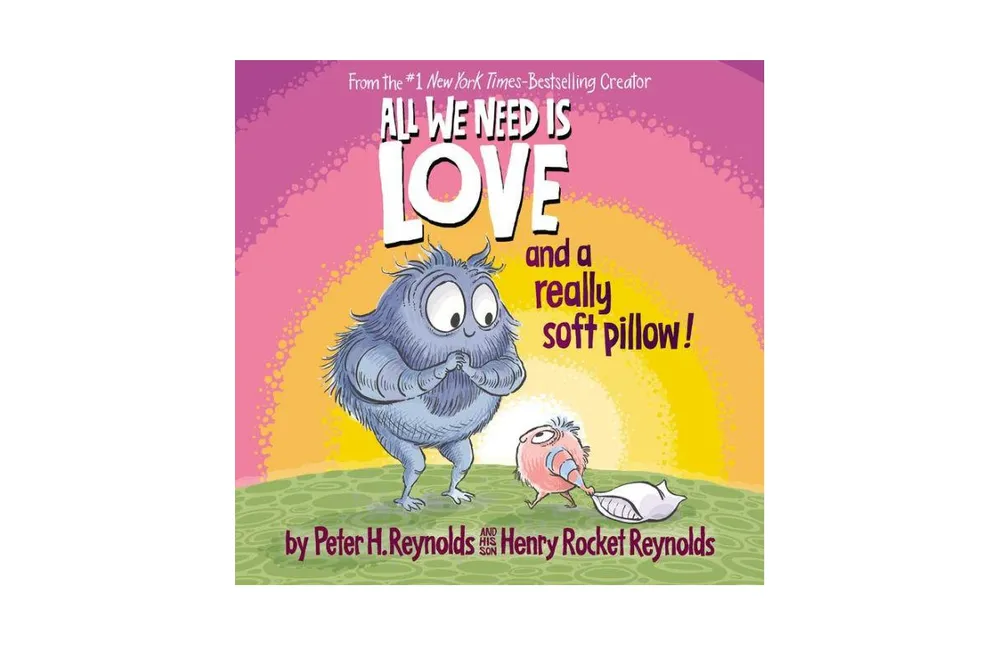All We Need Is Love and a Really Soft Pillow! by Peter H. Reynolds