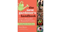 The New Gardener's Handbook, Everything You Need to Know to Grow a Beautiful and Bountiful Garden by Daryl Beyers