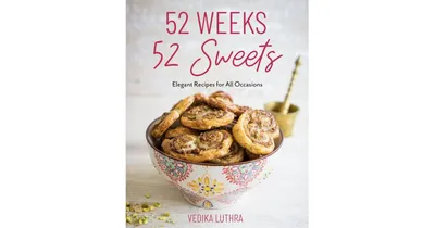 52 Weeks, 52 Sweets, Elegant Recipes for All Occasions by Vedika Luthra