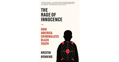 The Rage of Innocence- How America Criminalizes Black Youth by Kristin Henning