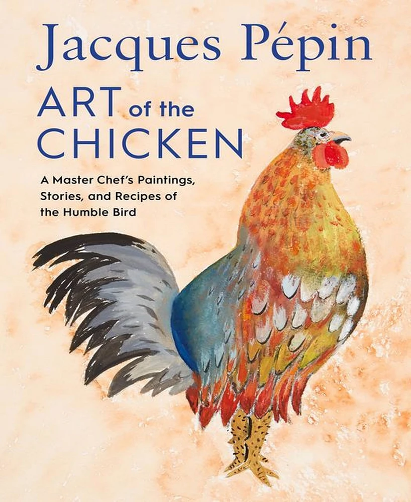 Jacques Pepin Art of the Chicken: A Master Chef's Paintings, Stories, and Recipes of the Humble Bird by Jacques Pepin