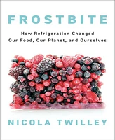 Barnes & Noble Frostbite: How Refrigeration Changed Our Food, Our Planet, and Ourselves by Nicola Twilley