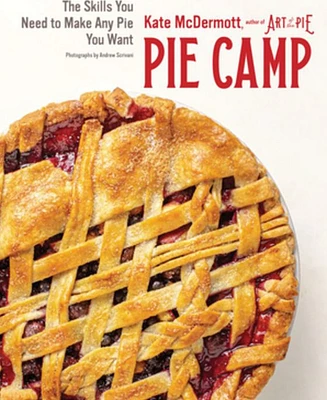 Pie Camp: The Skills You Need to Make Any Pie You Want by Kate Mcdermott