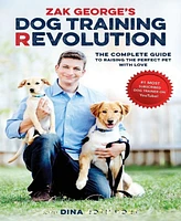 Zak George's Dog Training Revolution- The Complete Guide to Raising the Perfect Pet with Love by Zak George