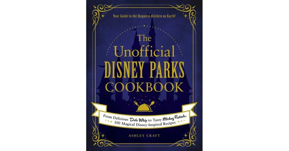 The Unofficial Disney Parks Cookbook - From Delicious Dole Whip to Tasty Mickey Pretzels, 100 Magical Disney